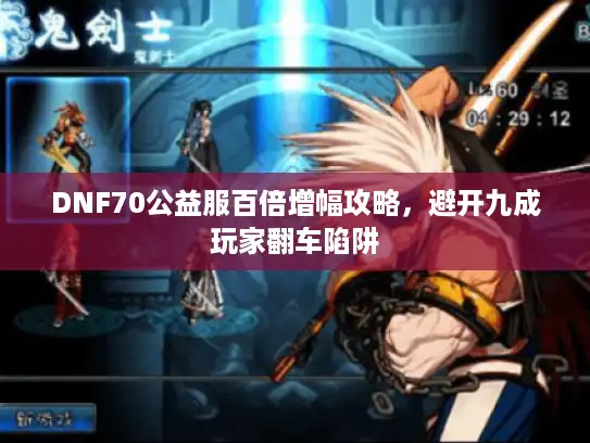 DNF70公益服百倍增幅攻略，避开九成玩家翻车陷阱