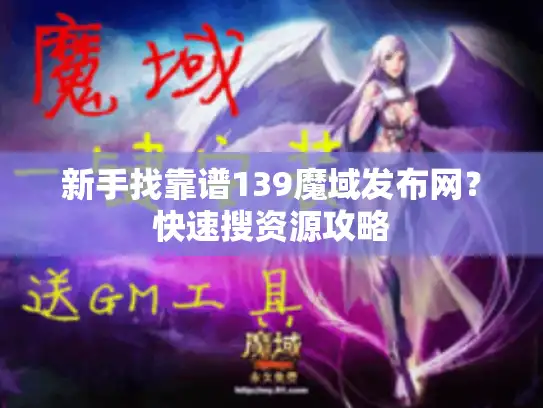 新手找靠谱139魔域发布网？快速搜资源攻略