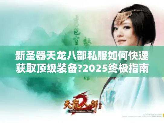 新圣器天龙八部私服如何快速获取顶级装备?2025终极指南 新圣器天龙八部私服如何快速获取顶级装备?2025终极指南