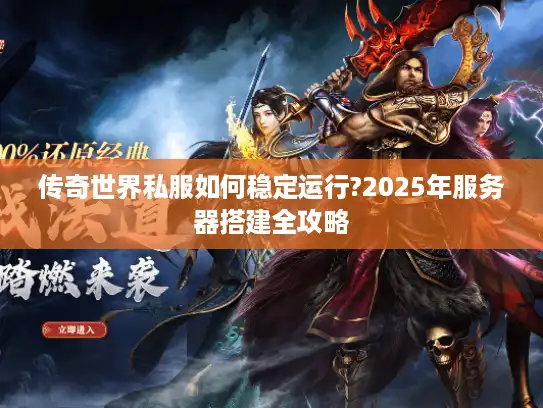 传奇世界私服如何稳定运行?2025年服务器搭建全攻略 传奇世界私服如何稳定运行?2025年服务器搭建全攻略