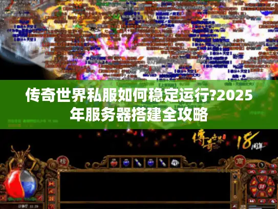 传奇世界私服如何稳定运行?2025年服务器搭建全攻略 传奇世界私服如何稳定运行?2025年服务器搭建全攻略