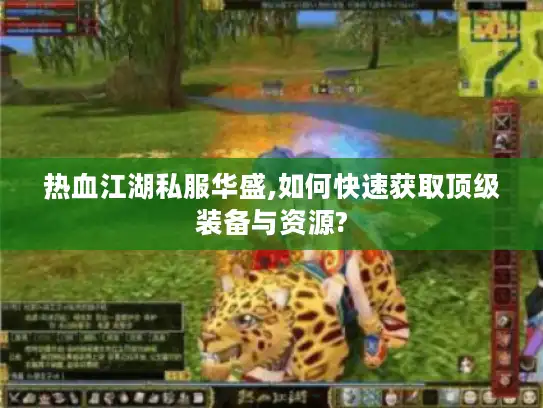 热血江湖私服华盛,如何快速获取顶级装备与资源?