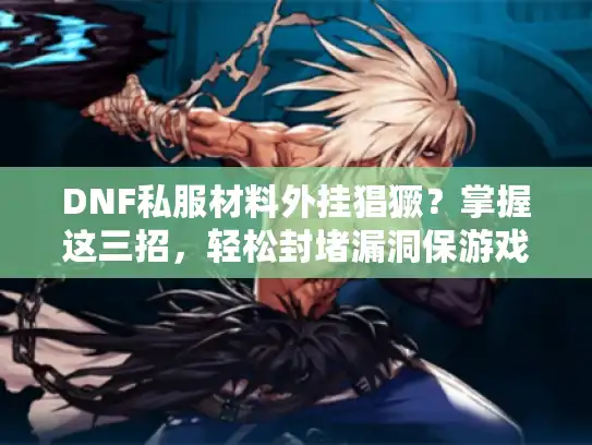 DNF私服材料外挂猖獗?掌握这三招,轻松封堵漏洞保游戏体验 DNF私服材料外挂猖獗?掌握这三招,轻松封堵漏洞保游戏体验