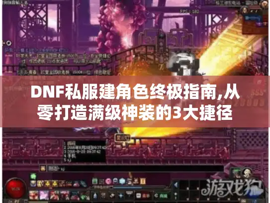 DNF私服建角色终极指南,从零打造满级神装的3大捷径