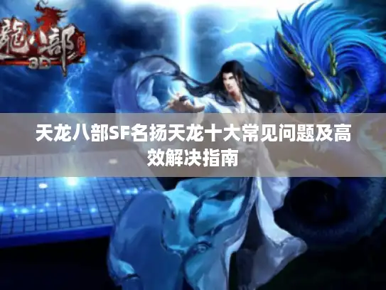 天龙八部SF名扬天龙十大常见问题及高效解决指南
