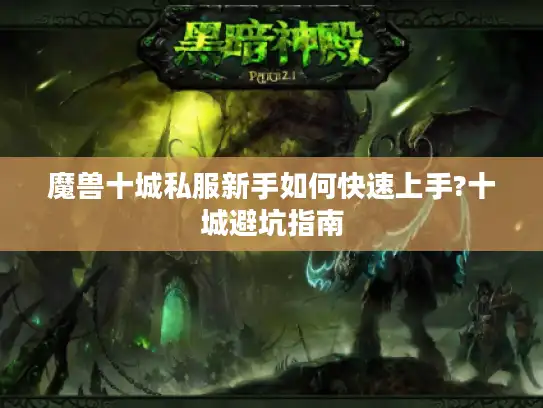 魔兽十城私服新手如何快速上手?十城避坑指南 魔兽十城私服新手如何快速上手?十城避坑指南