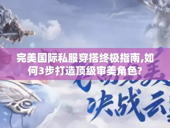 完美国际私服穿搭终极指南,如何3步打造顶级审美角色?