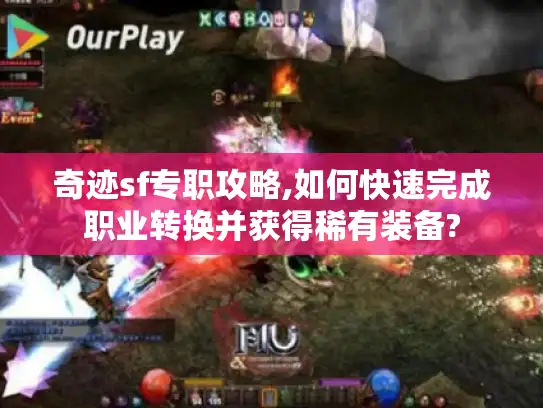 奇迹sf专职攻略,如何快速完成职业转换并获得稀有装备?