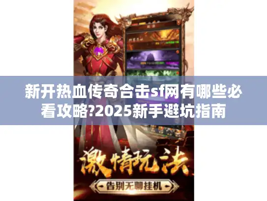 新开热血传奇合击sf网有哪些必看攻略?2025新手避坑指南 新开热血传奇合击sf网有哪些必看攻略?2025新手避坑指南