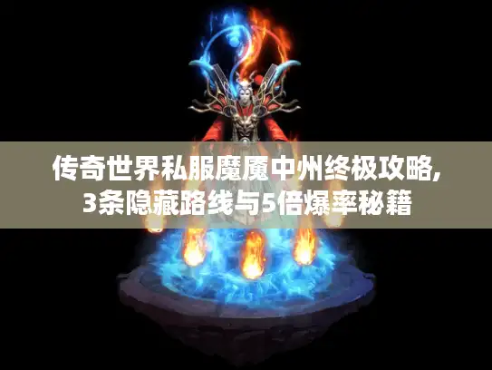 传奇世界私服魔魇中州终极攻略,3条隐藏路线与5倍爆率秘籍 传奇世界私服魔魇中州终极攻略,3条隐藏路线与5倍爆率秘籍