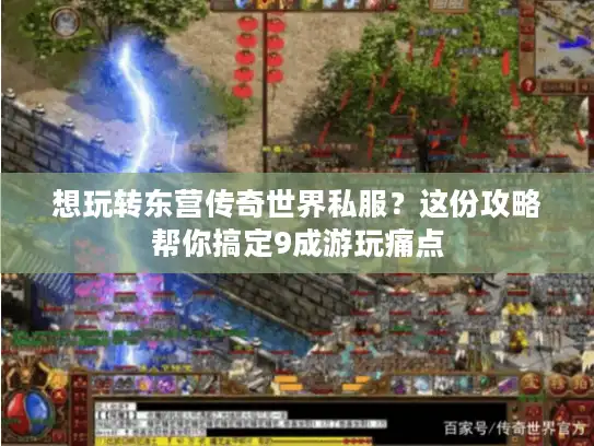 想玩转东营传奇世界私服？这份攻略帮你搞定9成游玩痛点