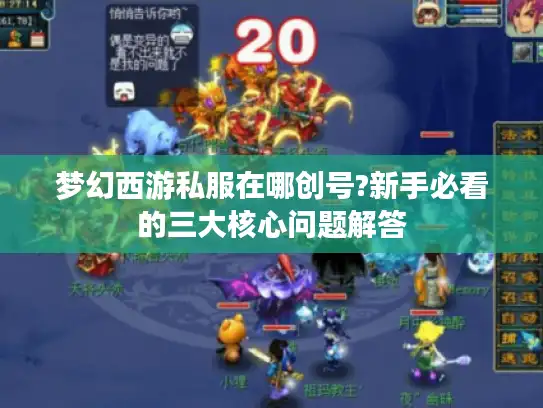 梦幻西游私服在哪创号?新手必看的三大核心问题解答 梦幻西游私服在哪创号?新手必看的三大核心问题解答