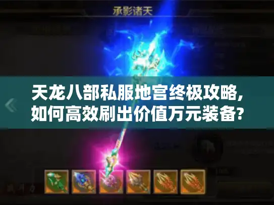 天龙八部私服地宫终极攻略,如何高效刷出价值万元装备?