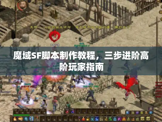 魔域SF脚本制作教程，三步进阶高阶玩家指南