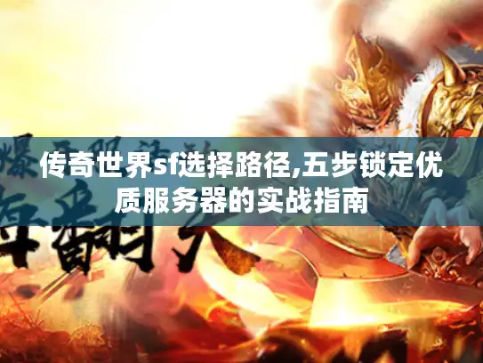 传奇世界sf选择路径,五步锁定优质服务器的实战指南 传奇世界sf选择路径,五步锁定优质服务器的实战指南