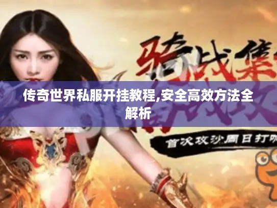 传奇世界私服开挂教程,安全高效方法全解析