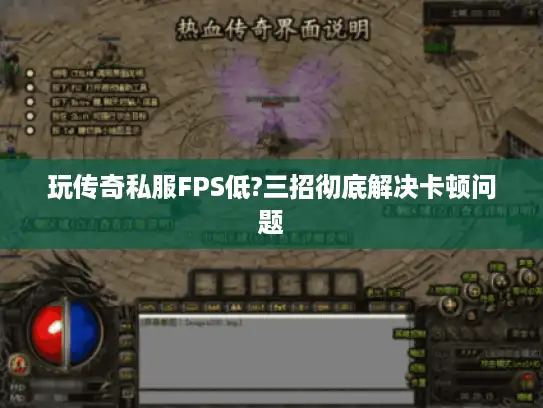玩传奇私服FPS低?三招彻底解决卡顿问题 玩传奇私服FPS低?三招彻底解决卡顿问题