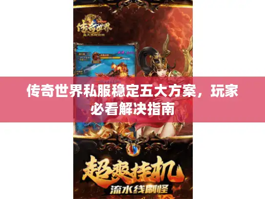 传奇世界私服稳定五大方案，玩家必看解决指南