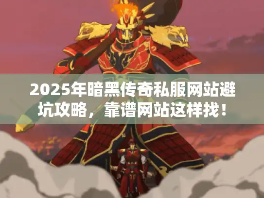2025年暗黑传奇私服网站避坑攻略，靠谱网站这样找！