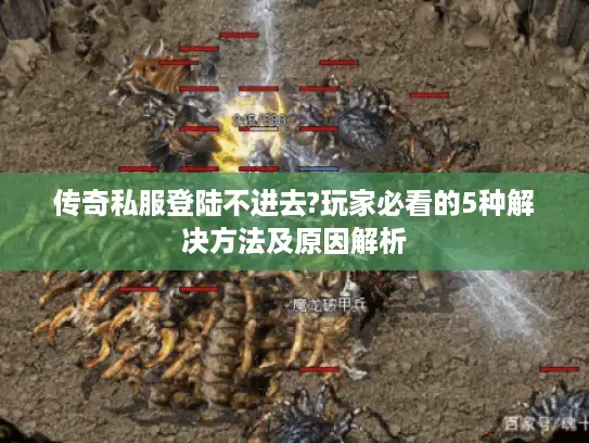 传奇私服登陆不进去?玩家必看的5种解决方法及原因解析