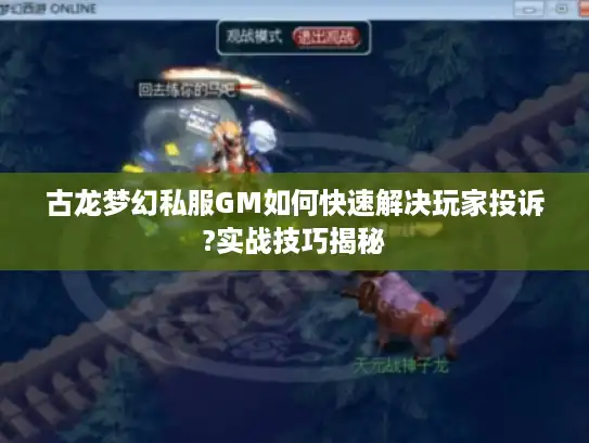 古龙梦幻私服GM如何快速解决玩家投诉?实战技巧揭秘 古龙梦幻私服GM如何快速解决玩家投诉?实战技巧揭秘