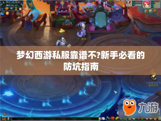 梦幻西游私服靠谱不?新手必看的防坑指南