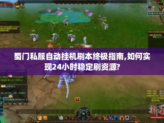 蜀门私服自动挂机刷本终极指南,如何实现24小时稳定刷资源?