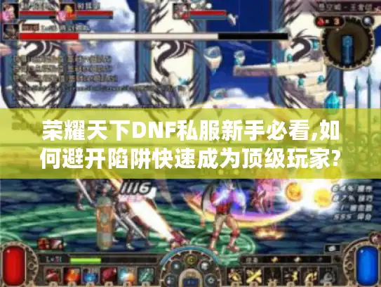 荣耀天下DNF私服新手必看,如何避开陷阱快速成为顶级玩家?