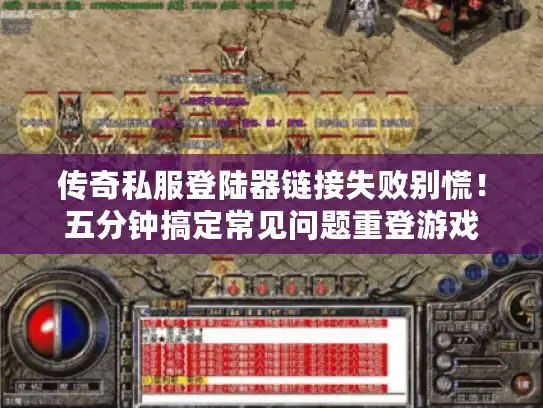 传奇私服登陆器链接失败别慌！五分钟搞定常见问题重登游戏