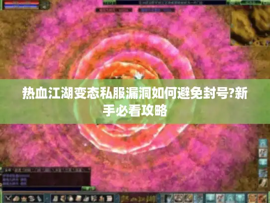热血江湖变态私服漏洞如何避免封号?新手必看攻略