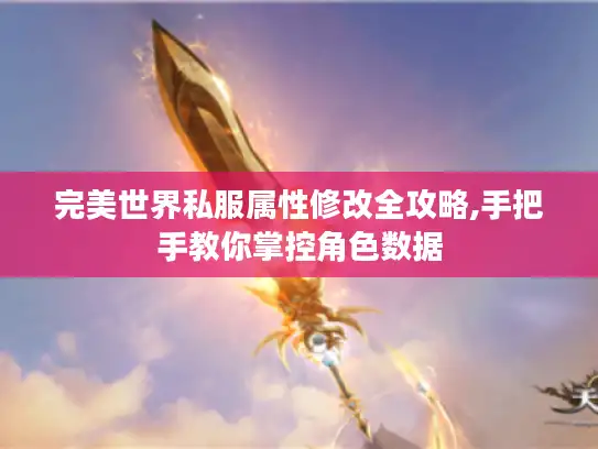 完美世界私服属性修改全攻略,手把手教你掌控角色数据