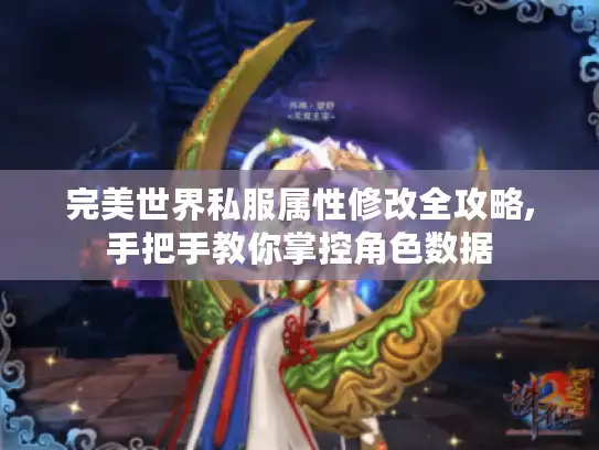 完美世界私服属性修改全攻略,手把手教你掌控角色数据