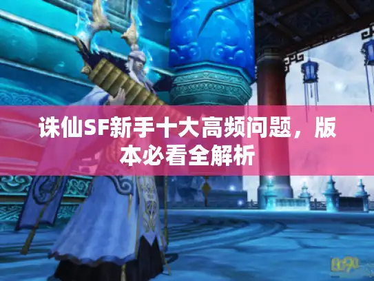 诛仙SF新手十大高频问题，版本必看全解析