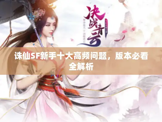 诛仙SF新手十大高频问题，版本必看全解析