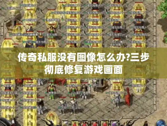 传奇私服没有图像怎么办?三步彻底修复游戏画面