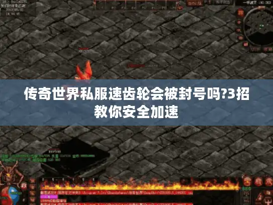 传奇世界私服速齿轮会被封号吗?3招教你安全加速