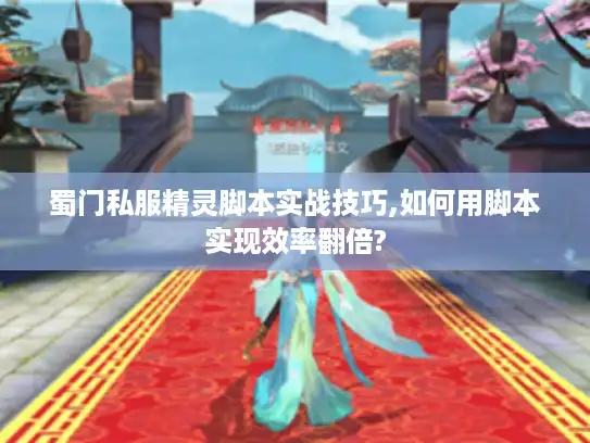 蜀门私服精灵脚本实战技巧,如何用脚本实现效率翻倍?