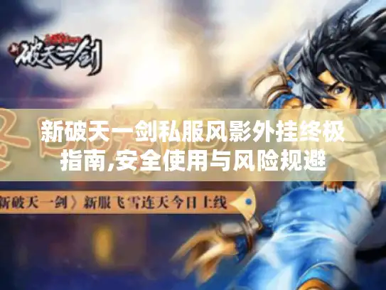 新破天一剑私服风影外挂终极指南,安全使用与风险规避 新破天一剑私服风影外挂终极指南,安全使用与风险规避