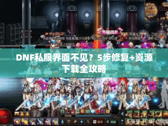 DNF私服界面不见？5步修复+资源下载全攻略