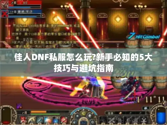 佳人DNF私服怎么玩?新手必知的5大技巧与避坑指南 佳人DNF私服怎么玩?新手必知的5大技巧与避坑指南