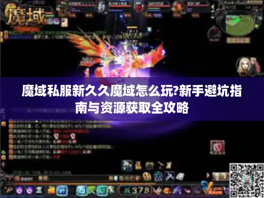 魔域私服新久久魔域怎么玩?新手避坑指南与资源获取全攻略