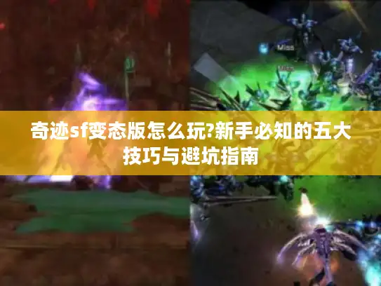 奇迹sf变态版怎么玩?新手必知的五大技巧与避坑指南