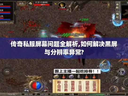 传奇私服屏幕问题全解析,如何解决黑屏与分辨率异常?