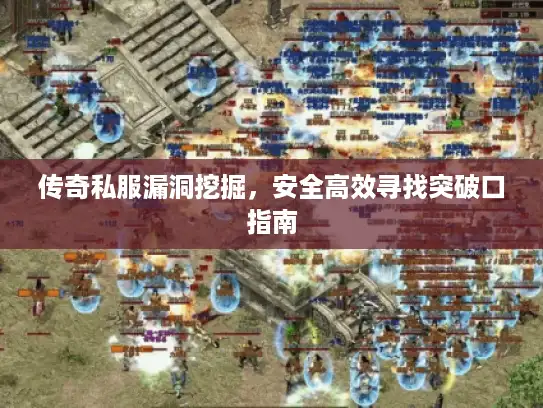 传奇私服漏洞挖掘，安全高效寻找突破口指南