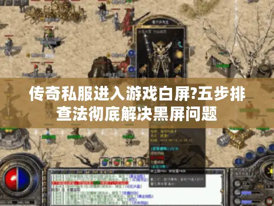 传奇私服进入游戏白屏?五步排查法彻底解决黑屏问题