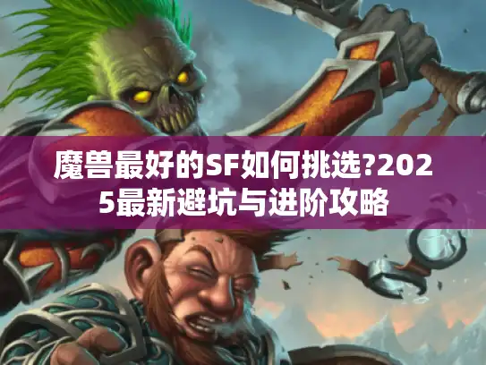 魔兽最好的SF如何挑选?2025最新避坑与进阶攻略
