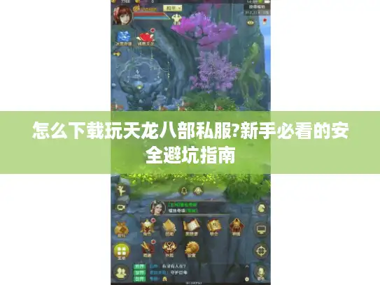 怎么下载玩天龙八部私服?新手必看的安全避坑指南
