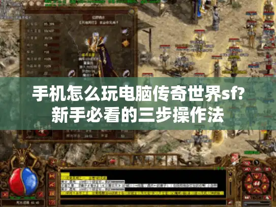 手机怎么玩电脑传奇世界sf?新手必看的三步操作法
