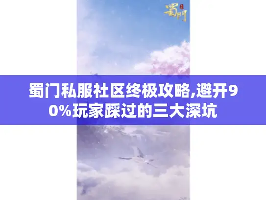 蜀门私服社区终极攻略,避开90%玩家踩过的三大深坑