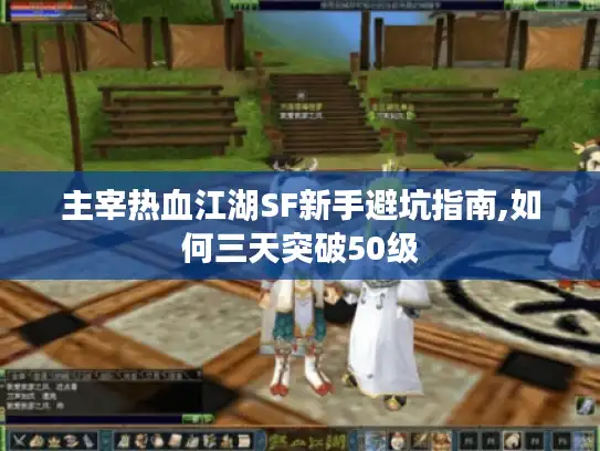 主宰热血江湖SF新手避坑指南,如何三天突破50级
